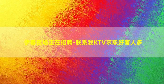 伊春夜场正在招聘-联系我KTV求职好客人多